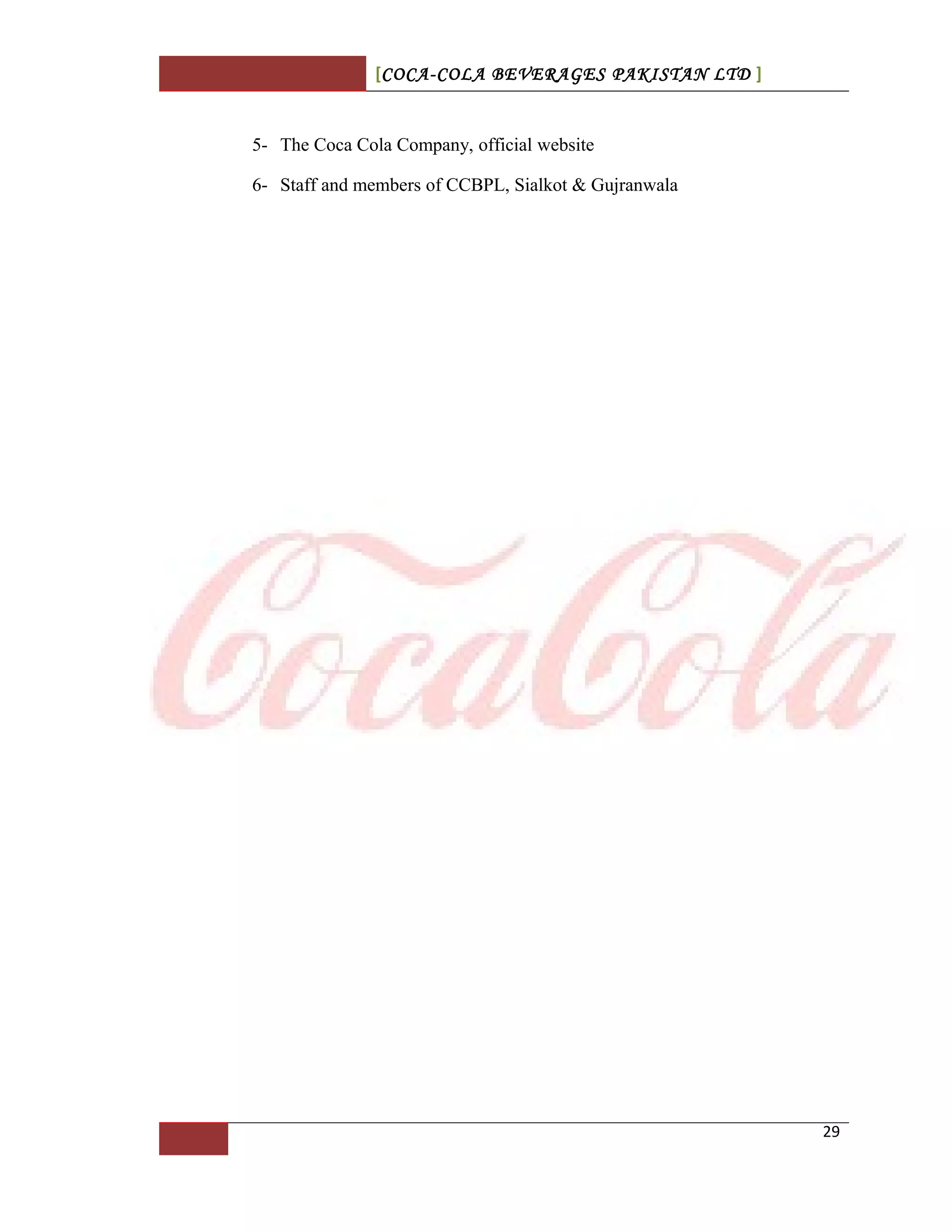 [COCA-COLA BEVERAGES PAKISTAN LTD ]
5- The Coca Cola Company, official website
6- Staff and members of CCBPL, Sialkot & Gujranwala
29
 