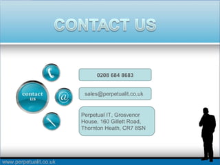 www.perpetualit.co.uk
0208 684 8683
Perpetual IT, Grosvenor
House, 160 Gillett Road,
Thornton Heath, CR7 8SN
sales@perpetualit.co.uk
 