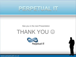 www.perpetualit.co.uk
See you in the next Presentation
THANK YOU 
 