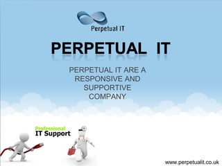 PERPETUAL IT ARE A
RESPONSIVE AND
SUPPORTIVE
COMPANY
www.perpetualit.co.uk
 