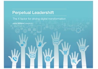Perpetual Leadershift 
The X factor for driving digital transformation
Jenny Williams | Ideagarden
 