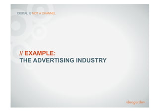 // EXAMPLE:
THE ADVERTISING INDUSTRY
DIGITAL IS NOT A CHANNEL
 