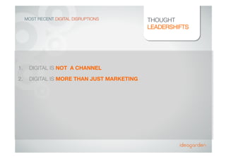 MOST RECENT DIGITAL DISRUPTIONS
 THOUGHT
LEADERSHIFTS
1.  DIGITAL IS NOT A CHANNEL
2.  DIGITAL IS MORE THAN JUST MARKETING
 