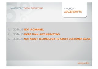 MOST RECENT DIGITAL DISRUPTIONS
 THOUGHT
LEADERSHIFTS
1.  DIGITAL IS NOT A CHANNEL
2.  DIGITAL IS MORE THAN JUST MARKETING...