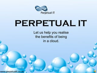 PERPETUAL IT
Let us help you realise
the benefits of being
in a cloud.
www.perpetualit.co.uk
 