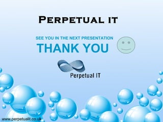 Perpetual it
www.perpetualit.co.uk
SEE YOU IN THE NEXT PRESENTATION
THANK YOU
 