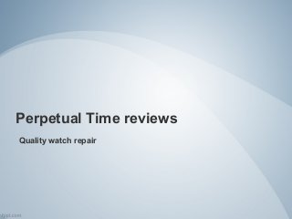 Perpetual Time reviews
Quality watch repair
 
