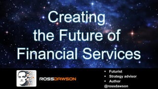 Creating
the Future of
Financial Services
▪ Futurist
▪ Strategy advisor
▪ Author
@rossdawson
 