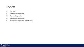 Index
I. The Goal
II. Demand for Perpetuities
III. Types of Perpetuities
IV. Examples of Perpetuities
V. Examples of Perpetuities in the Making
Perpetuities
Build or Buy
 