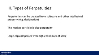 III. Types of Perpetuities
Perpetuities can be created from software and other intellectual
property (e.g. designation)
The market portfolio is also perpetuity
Large cap companies with high economies of scale
Perpetuities
Build or Buy
 