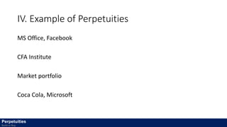 IV. Example of Perpetuities
MS Office, Facebook
CFA Institute
Market portfolio
Coca Cola, Microsoft
Perpetuities
Build or Buy
 