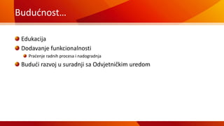 Budućnost…
Edukacija
Dodavanje funkcionalnosti
Praćenje radnih procesa i nadogradnja
Budući razvoj u suradnji sa Odvjetničkim uredom
 