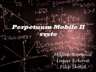 Perpetuum Mobile II
vrste
Miljan Đorđević
Lazar Krković
Filip Skočič

 