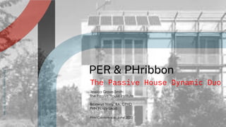 www.passivehousenetwork.org
PER & PHribbon
The Passive House Dynamic Duo
Jessica Grove-Smith
The Passive House Institute
Bronwyn Barry, RA, CPHD
PHN Policy Lead
PHN Conference, June 2022
 