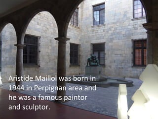 Aristide Maillol was born in
1944 in Perpignan area and
he was a famous paintor
and sculptor.

 