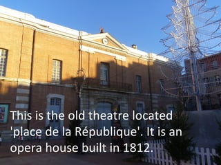 This is the old theatre located
'place de la République'. It is an
opera house built in 1812.

 