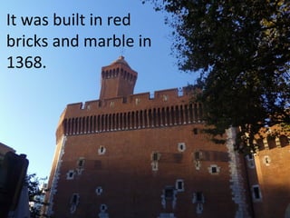 It was built in red
bricks and marble in
1368.

 