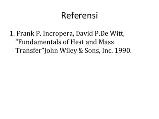 Referensi
1. Frank P. Incropera, David P.De Witt,
  “Fundamentals of Heat and Mass
  Transfer”John Wiley & Sons, Inc. 1990.
 