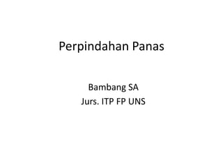 Perpindahan Panas
Bambang SA
Jurs. ITP FP UNS
 