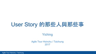 Agile Tour Hsinchu / Taichung
User Story 的那些人與那些事
Yiching
Agile Tour Hsinchu / Taichung
2017
 