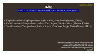 § Kapha Prameha = Kapha pradhana dosha + Vata, Pitta, Meda (Mamsa, Kleda).
§ Pitta Prameha = Pitta pradhana dosha + Vata, ...