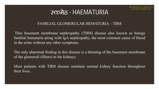 र मेह - HAEMATURIA
FAMILIAL GLOMERULAR HEMATURIA – TBM
Thin basement membrane nephropathy (TBM) disease also known as beni...