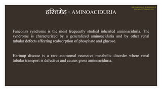 हि तमेह - AMINOACIDURIA
Fanconi's syndrome is the most frequently studied inherited aminoaciduria. The
syndrome is charact...