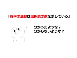 分かったような？
分からないような？
「確率率率の逆数は選択肢の数を表している」
 