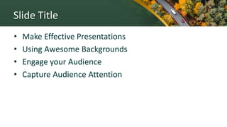 Slide Title
• Make Effective Presentations
• Using Awesome Backgrounds
• Engage your Audience
• Capture Audience Attention
 