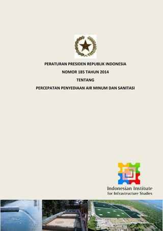 PERATURAN PRESIDEN REPUBLIK INDONESIA
NOMOR 185 TAHUN 2014
TENTANG
PERCEPATAN PENYEDIAAN AIR MINUM DAN SANITASI
 
