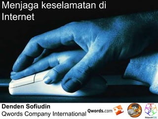 Menjaga keselamatan di 
Internet 
Denden Sofiudin 
Qwords Company International 
 