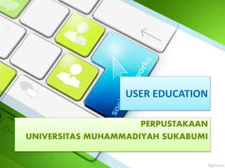 USER EDUCATION
PERPUSTAKAAN
UNIVERSITAS MUHAMMADIYAH SUKABUMI
 