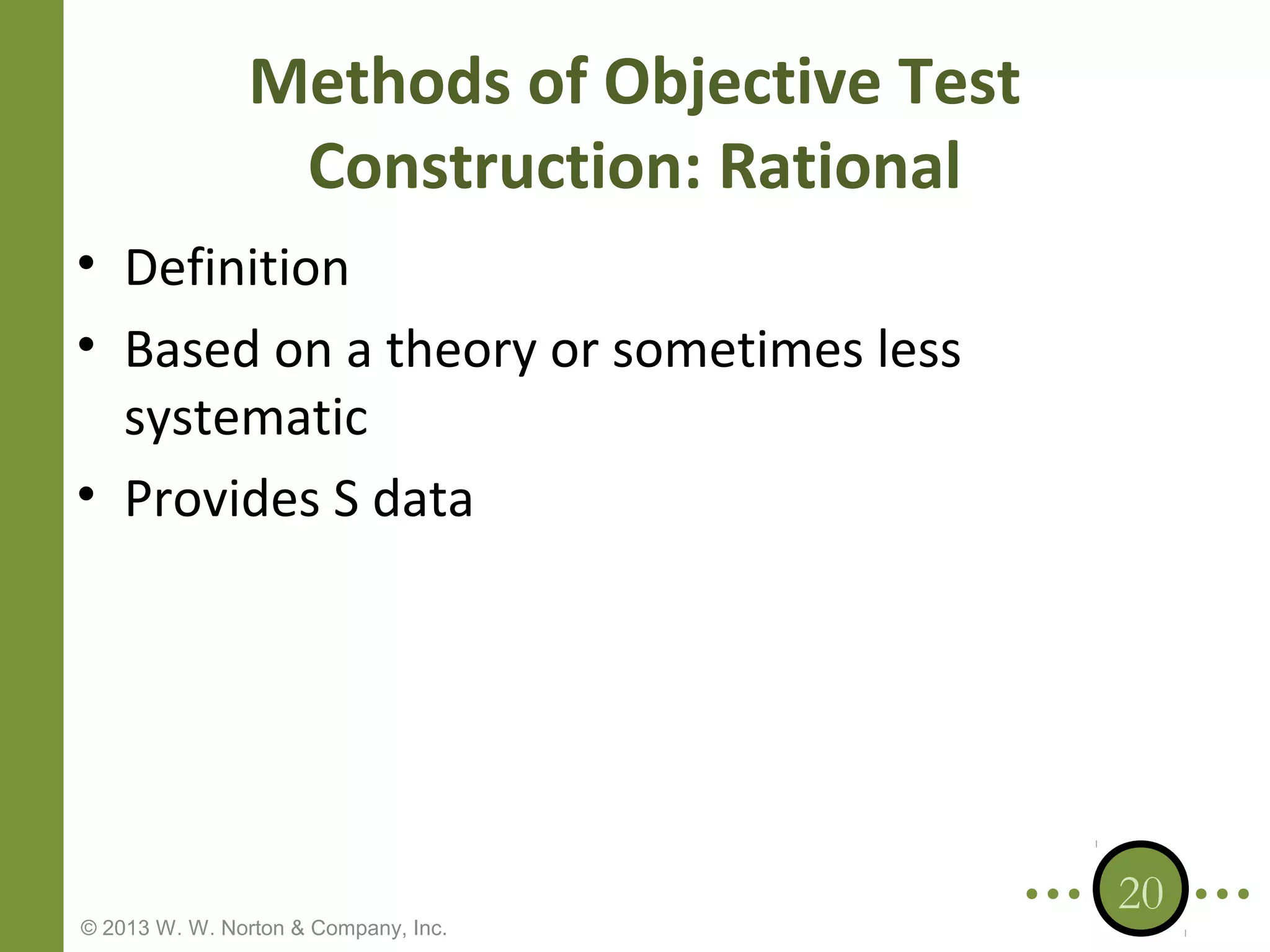 Methods of Objective Test
Construction: Rational
• Definition
• Based on a theory or sometimes less
systematic
• Provides S data

© 2013 W. W. Norton & Company, Inc.

20

 