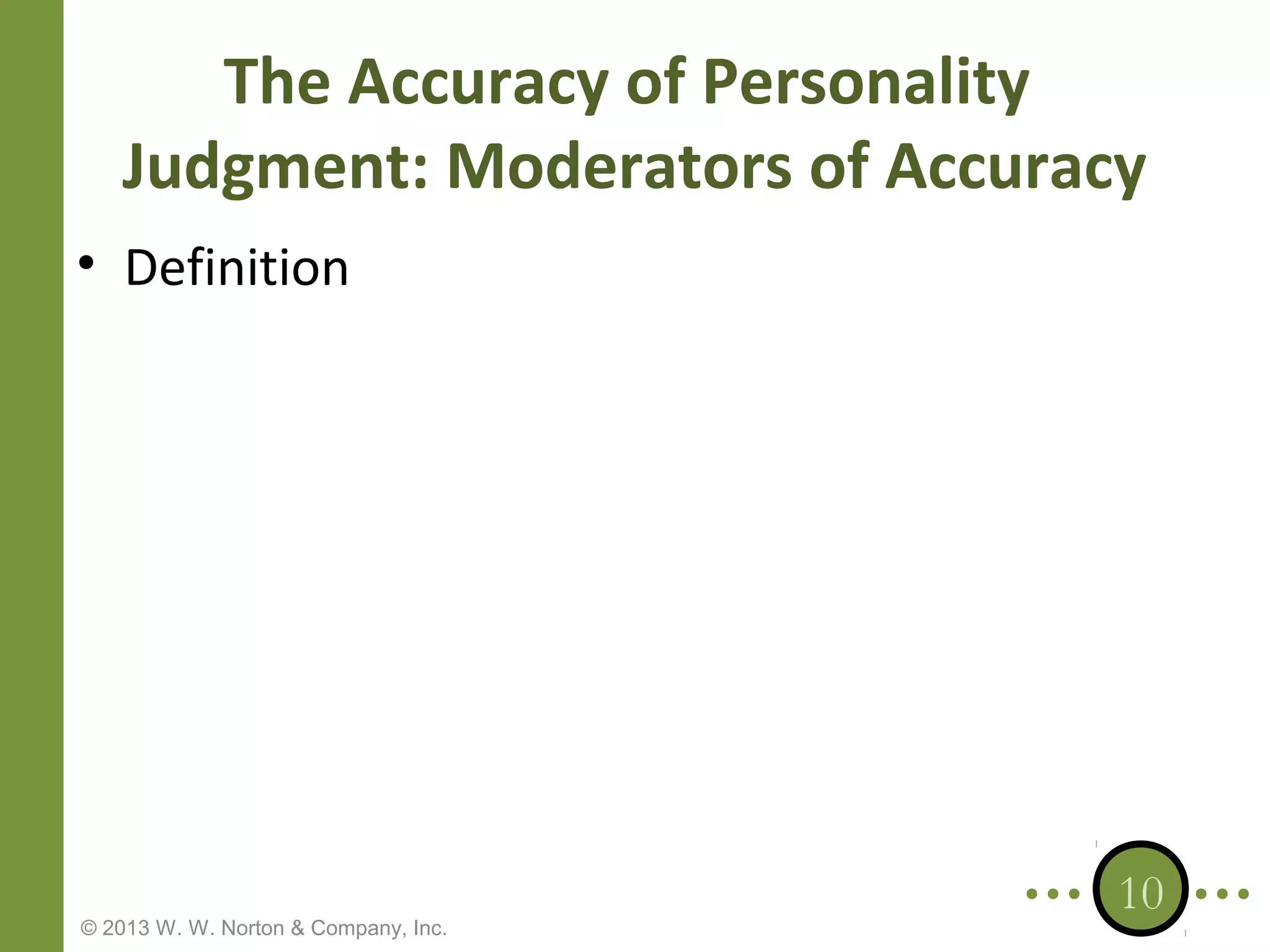 The Accuracy of Personality
Judgment: Moderators of Accuracy
• Definition

© 2013 W. W. Norton & Company, Inc.

10

 