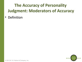 The Accuracy of Personality
Judgment: Moderators of Accuracy
• Definition

© 2013 W. W. Norton & Company, Inc.

10

 
