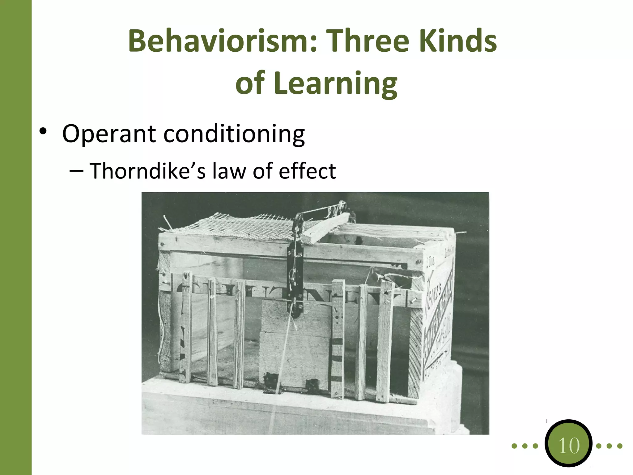 Behaviorism: Three Kinds
of Learning
• Operant conditioning
– Thorndike’s law of effect

10

 