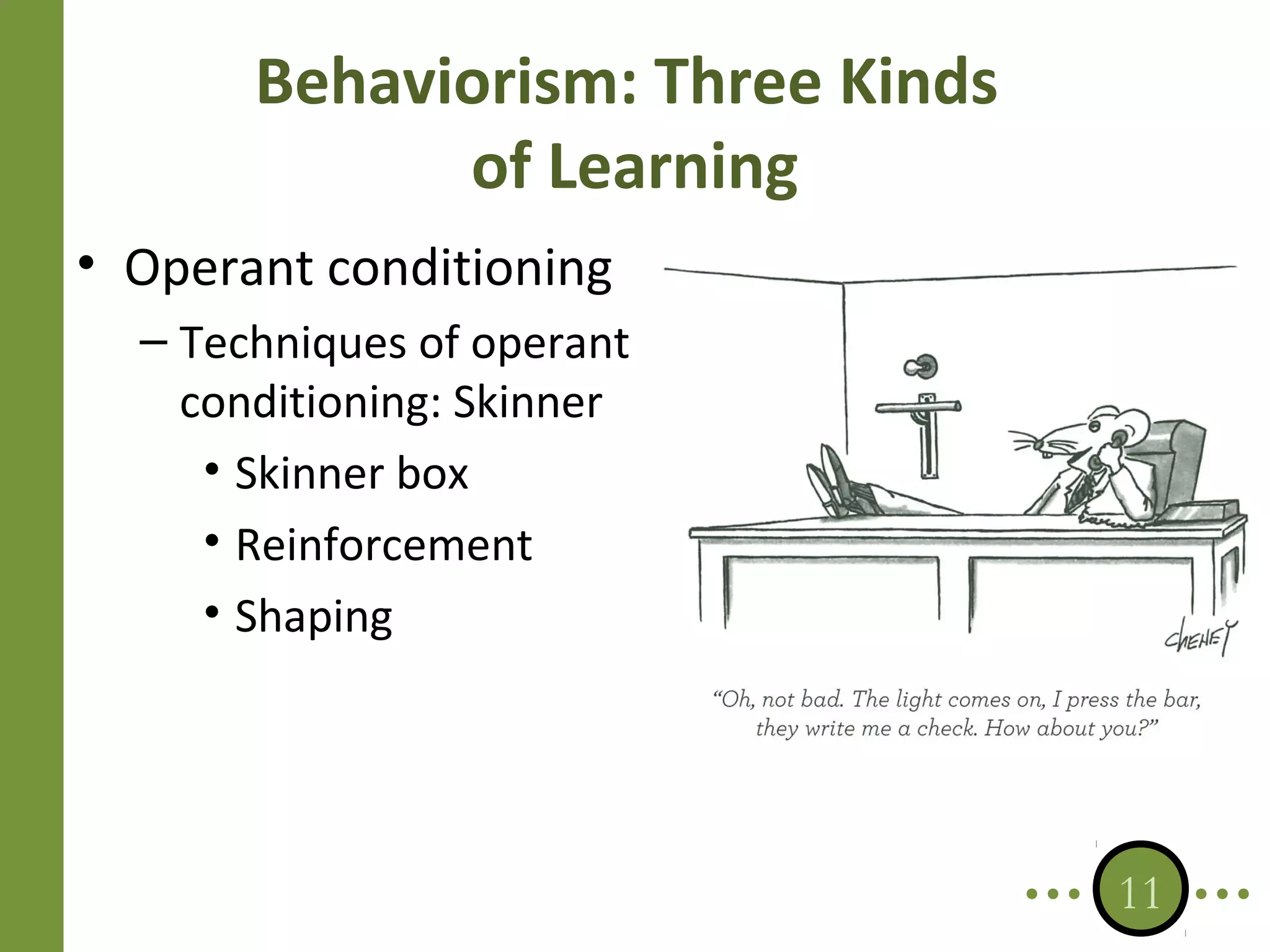 Behaviorism: Three Kinds
of Learning
• Operant conditioning
– Techniques of operant
conditioning: Skinner
• Skinner box
• Reinforcement
• Shaping

11

 