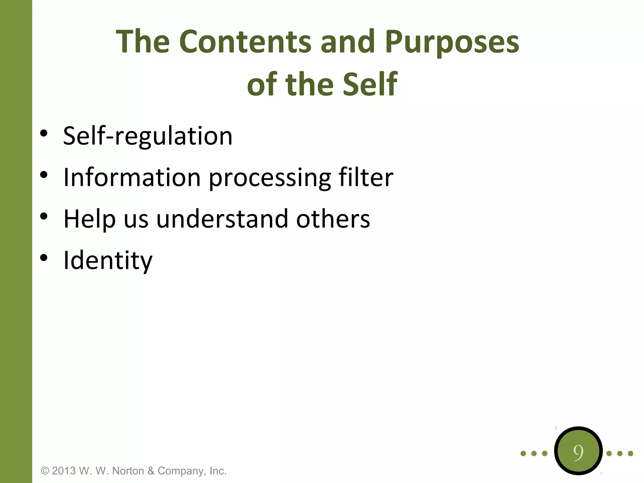 The Contents and Purposes
of the Self
•
•
•
•

Self-regulation
Information processing filter
Help us understand others
Identity

© 2013 W. W. Norton & Company, Inc.

9

 