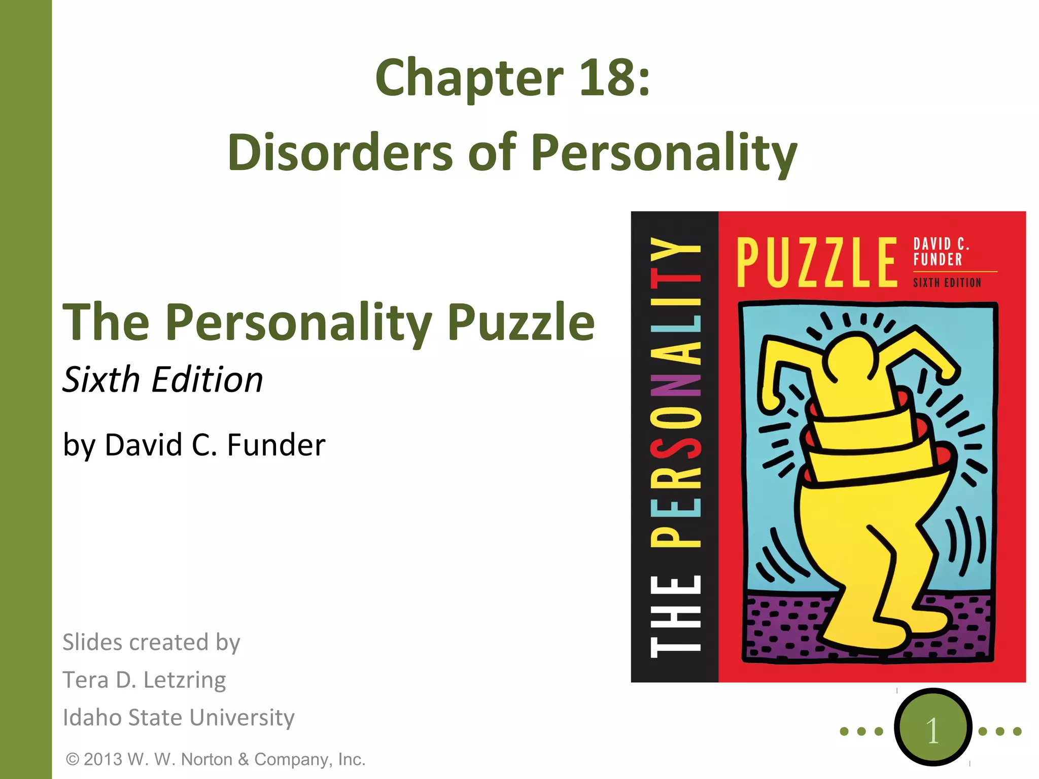 Chapter 18:
Disorders of Personality
The Personality Puzzle
Sixth Edition

by David C. Funder

Slides created by
Tera D. Letzring
Idaho State University
© 2013 W. W. Norton & Company, Inc.

1

 