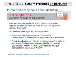 Què cal fer? AMB LES PERSONES NO DECIDIDES
Adaptat de: Roser Casals, Silvia Granollers i Guadalupe Ortega. Papsf
 