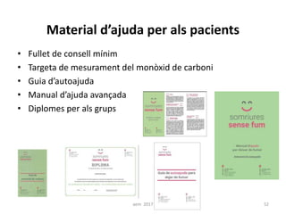 Material d’ajuda per als pacients
• Fullet de consell mínim
• Targeta de mesurament del monòxid de carboni
• Guia d’autoajuda
• Manual d’ajuda avançada
• Diplomes per als grups
52aem 2017
 
