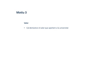 Motiu 3
Valor
• Cal demostrar el valor que aportem a la universitat
 