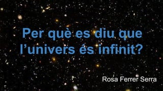 Per què es diu que
l’univers és infinit?
Rosa Ferrer Serra

 