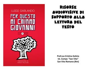 Risorse
audiovisive di
supporto alla
 lettura del
    testo




  Prof.ssa Cristina Galizia
   Ist. Compr. “San Vito”
  San Vito Romano (Rm)
 