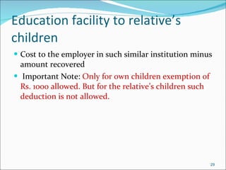 Education facility to relative’s children Cost to the employer in such similar institution minus amount recovered Important Note:  Only for own children exemption of Rs. 1000 allowed. But for the relative’s children such deduction is not allowed. 