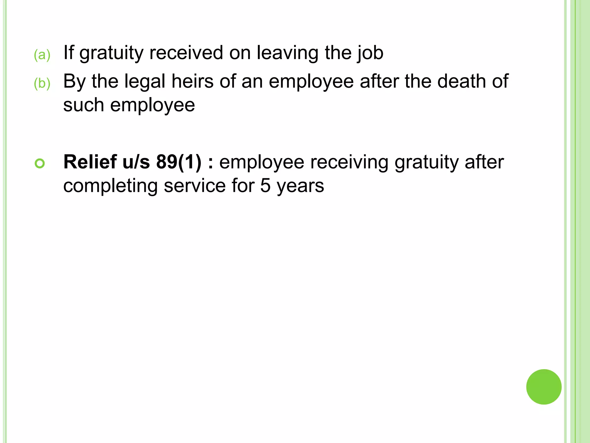 (a)
(b)



If gratuity received on leaving the job
By the legal heirs of an employee after the death of
such employee
Relief u/s 89(1) : employee receiving gratuity after
completing service for 5 years

 
