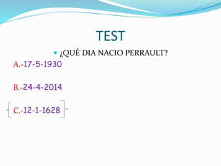 TEST
¿QUÉ DIA NACIO PERRAULT?
A.-17-5-1930
B.-24-4-2014
C.-12-1-1628