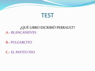 TEST
¿QUÉ LIBRO ESCRIBIÓ PERRAULT?
A.- BLANCANIEVES
B.- PULGARCITO
C.- EL PATITO FEO