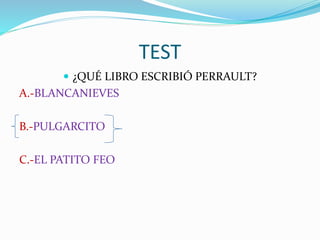 TEST
¿QUÉ LIBRO ESCRIBIÓ PERRAULT?
A.-BLANCANIEVES
B.-PULGARCITO
C.-EL PATITO FEO