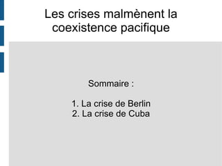Les crises malmènent la coexistence pacifique Sommaire : 1. La crise de Berlin 2. La crise de Cuba 